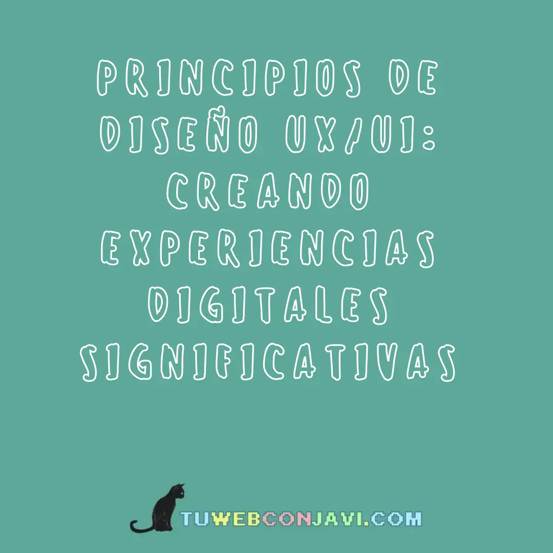 Principios de Diseño UX/UI: Creando Experiencias Digitales Significativas